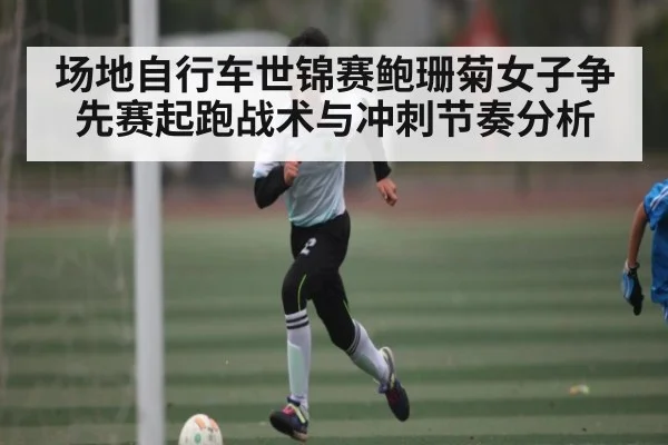 场地自行车世锦赛鲍珊菊女子争先赛起跑战术与冲刺节奏分析