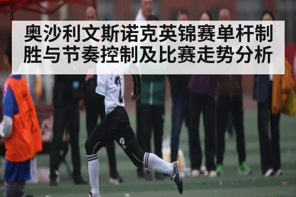 奥沙利文斯诺克英锦赛单杆制胜与节奏控制及比赛走势分析
