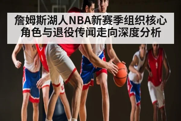 詹姆斯湖人NBA新赛季组织核心角色与退役传闻走向深度分析